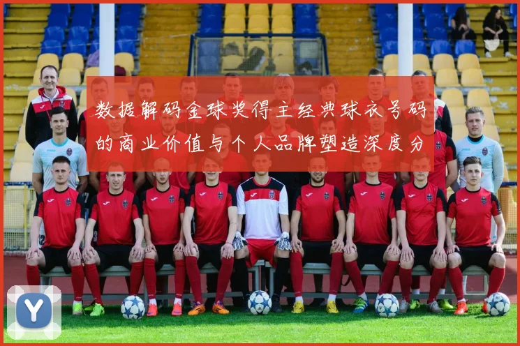 数据解码金球奖得主经典球衣号码的商业价值与个人品牌塑造深度分析