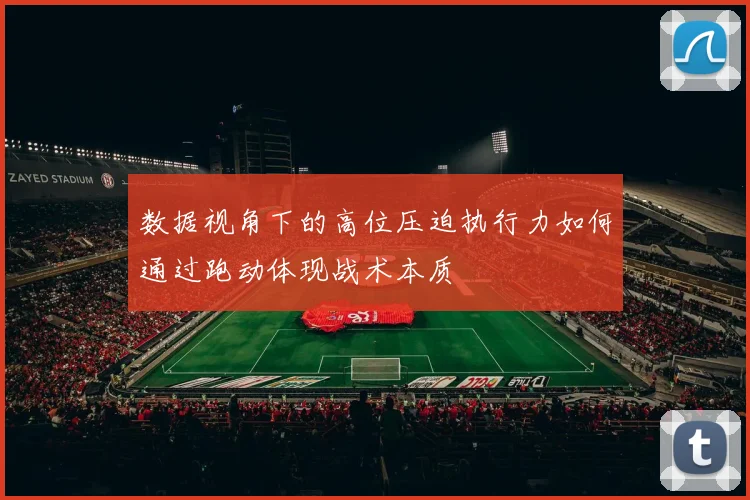 数据视角下的高位压迫执行力如何通过跑动体现战术本质