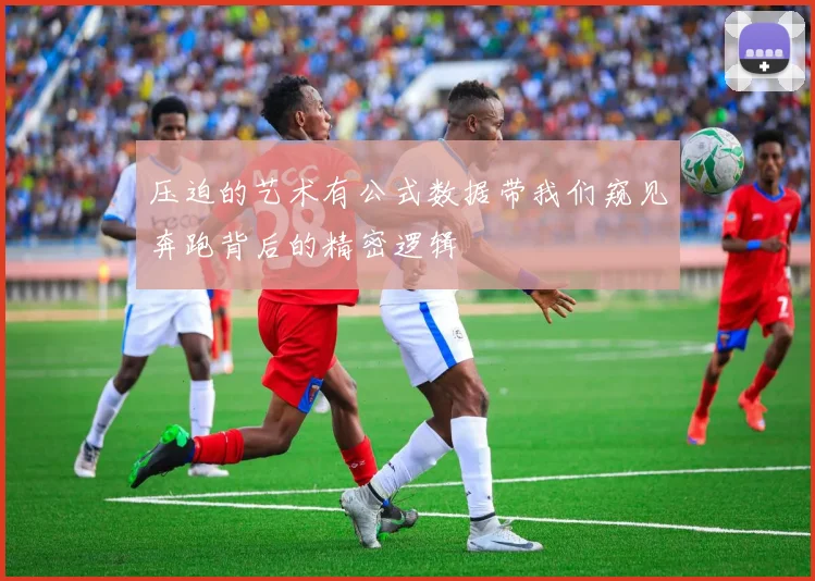 压迫的艺术有公式数据带我们窥见奔跑背后的精密逻辑